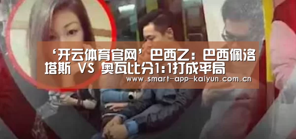 ‘开云体育官网’巴西乙: 巴西佩洛塔斯 VS 奥瓦比分1:1打成平局(图3)
