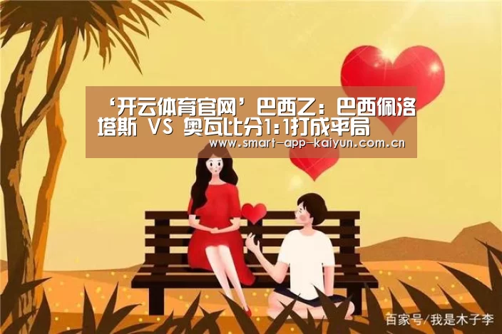 ‘开云体育官网’巴西乙: 巴西佩洛塔斯 VS 奥瓦比分1:1打成平局(图4)