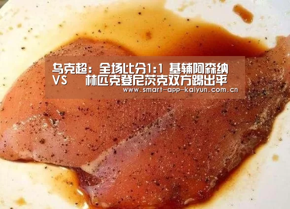 乌克超: 全场比分1:1 基辅阿森纳 VS 奧林匹克登尼茨克双方踢出平局【开云官网导航】(图3) 开云体育官网