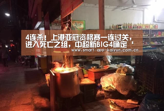 4连杀！上港亚冠资格赛一连过关，进入死亡之组，中超新BIG4确定‘开云